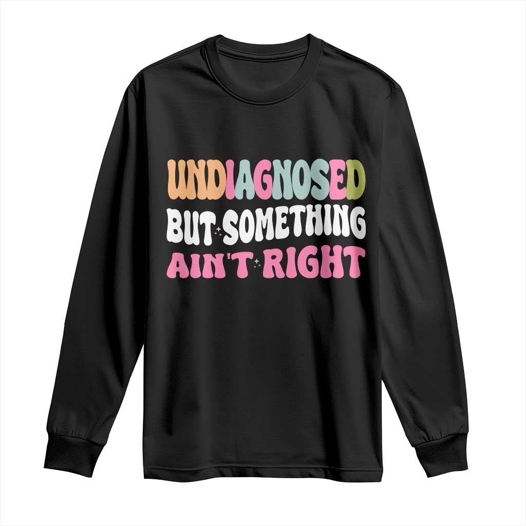 Funny Relatable Saying Long Sleeve Shirt Undiagnosed But Something Aint Right