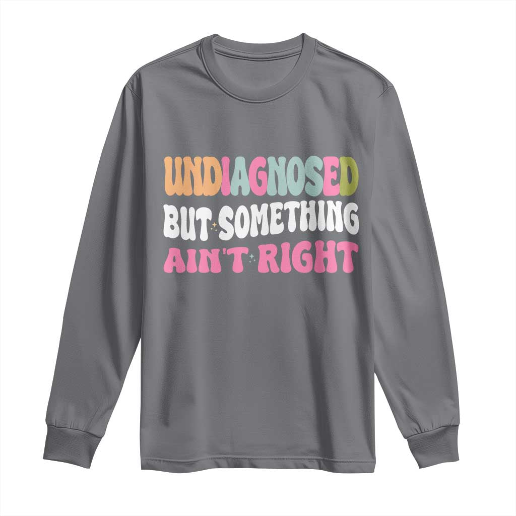 Funny Relatable Saying Long Sleeve Shirt Undiagnosed But Something Aint Right