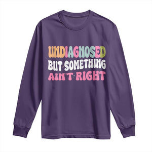 Funny Relatable Saying Long Sleeve Shirt Undiagnosed But Something Aint Right