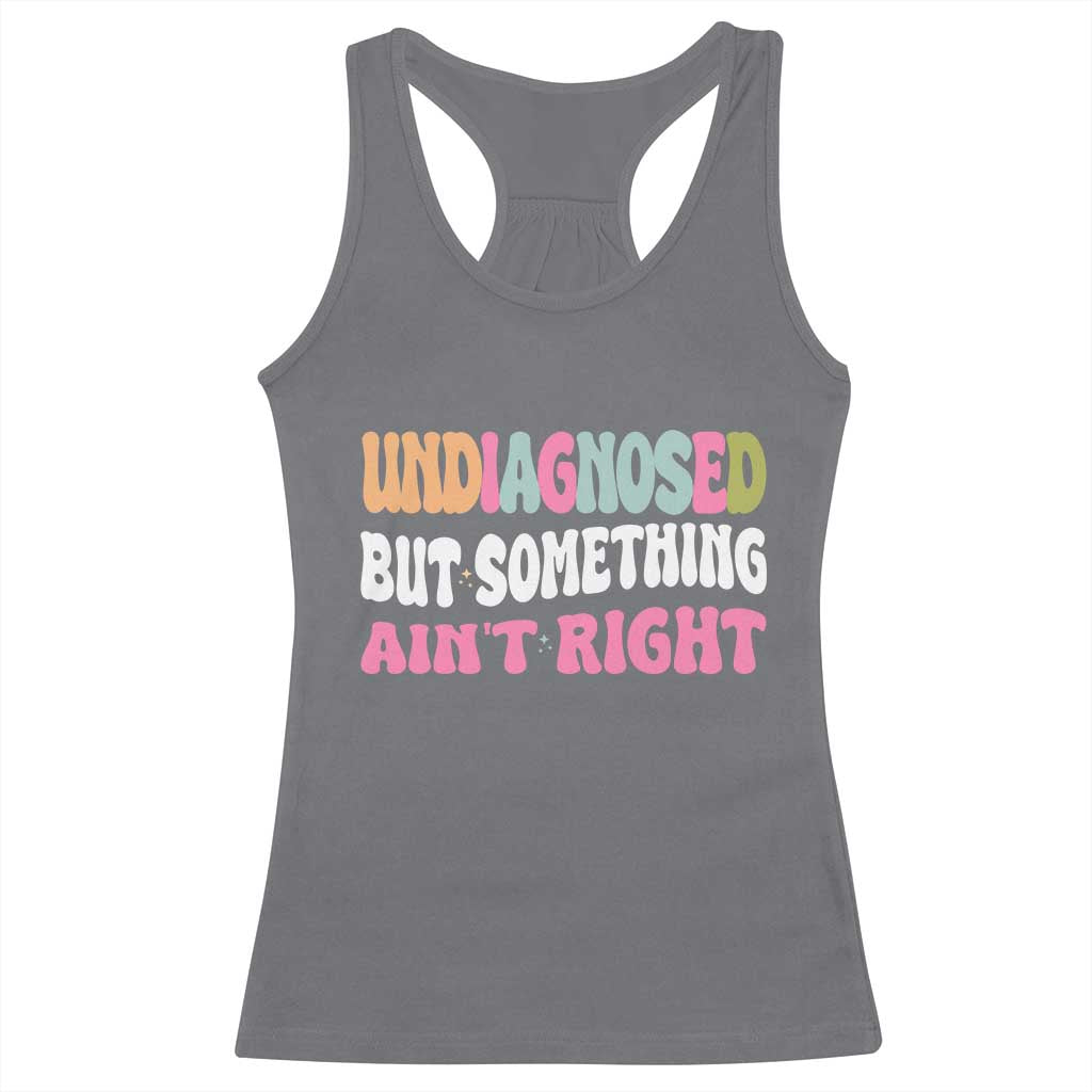 Funny Relatable Saying Racerback Tank Top Undiagnosed But Something Aint Right