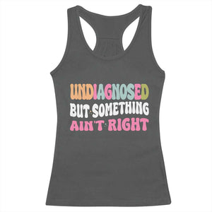 Funny Relatable Saying Racerback Tank Top Undiagnosed But Something Aint Right