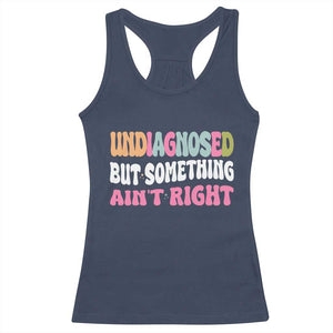 Funny Relatable Saying Racerback Tank Top Undiagnosed But Something Aint Right