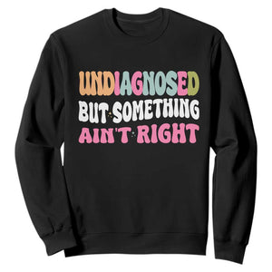 Funny Relatable Saying Sweatshirt Undiagnosed But Something Aint Right
