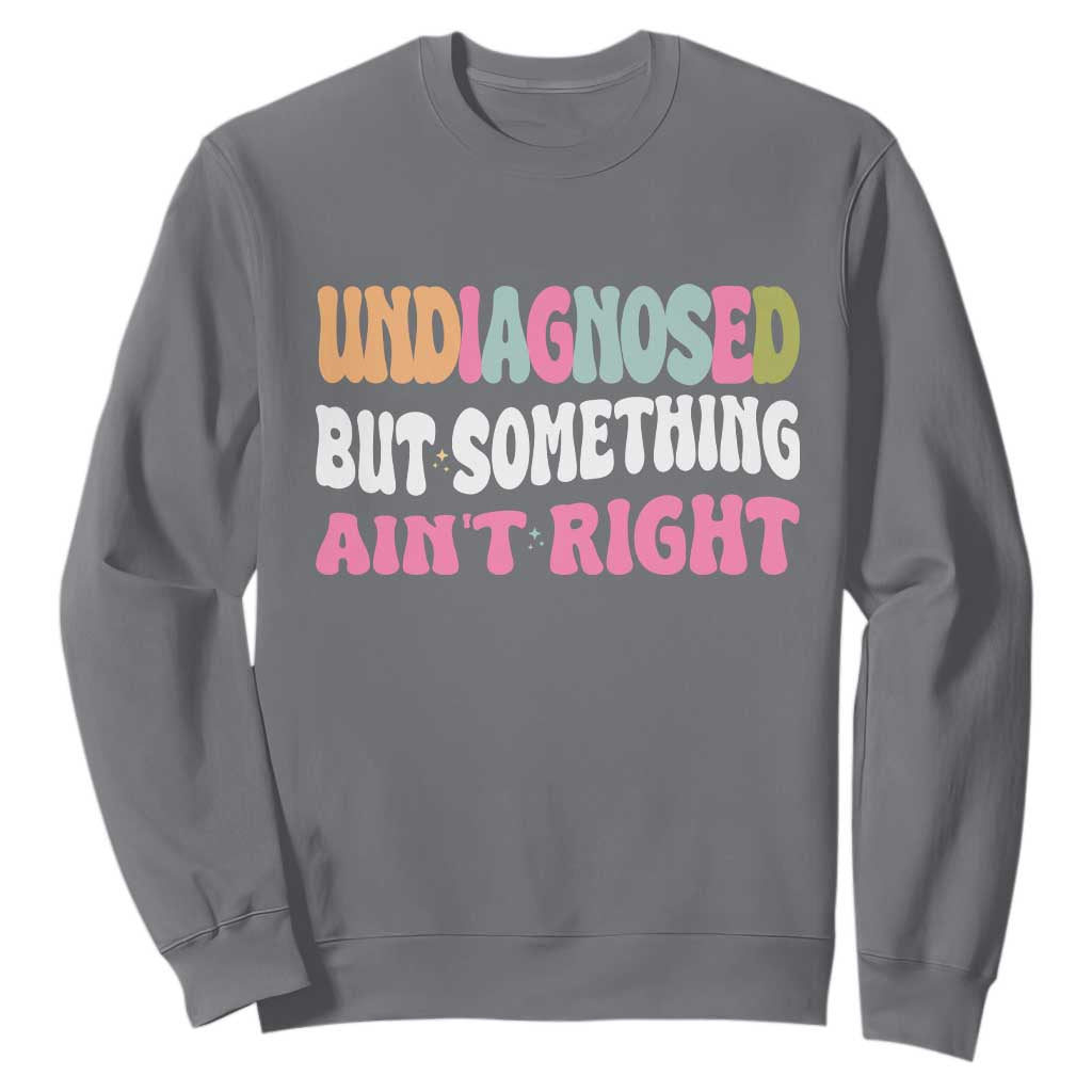 Funny Relatable Saying Sweatshirt Undiagnosed But Something Aint Right
