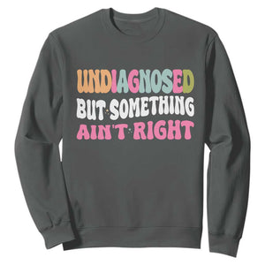 Funny Relatable Saying Sweatshirt Undiagnosed But Something Aint Right