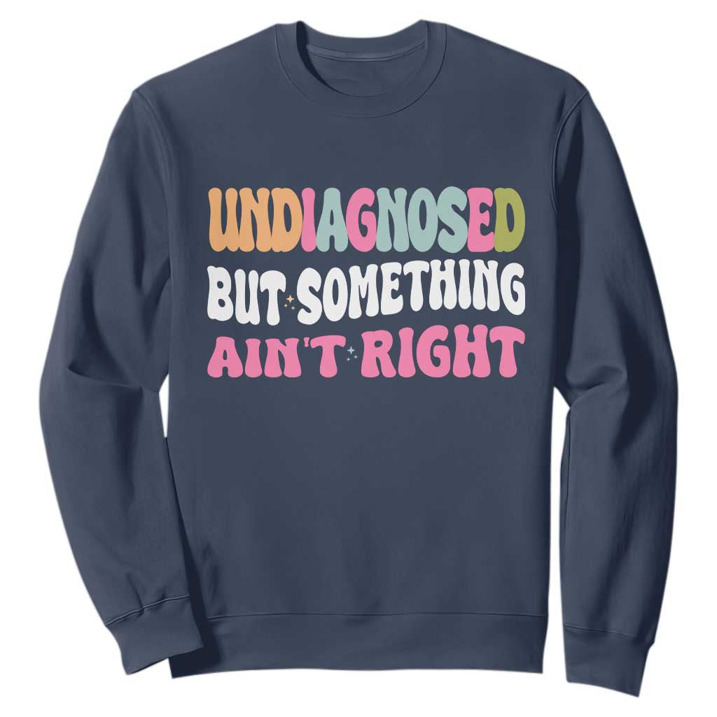 Funny Relatable Saying Sweatshirt Undiagnosed But Something Aint Right