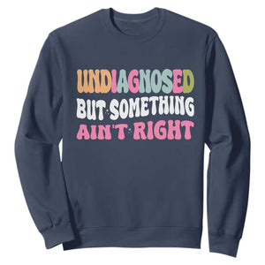 Funny Relatable Saying Sweatshirt Undiagnosed But Something Aint Right