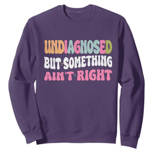 Funny Relatable Saying Sweatshirt Undiagnosed But Something Aint Right