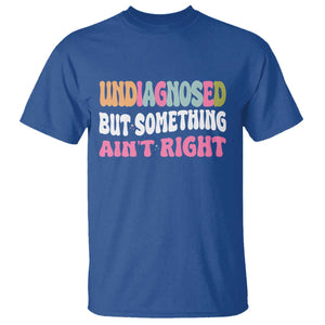 Funny Relatable Saying T Shirt Undiagnosed But Something Aint Right