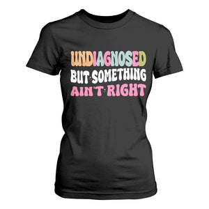 Funny Relatable Saying T Shirt For Women Undiagnosed But Something Aint Right