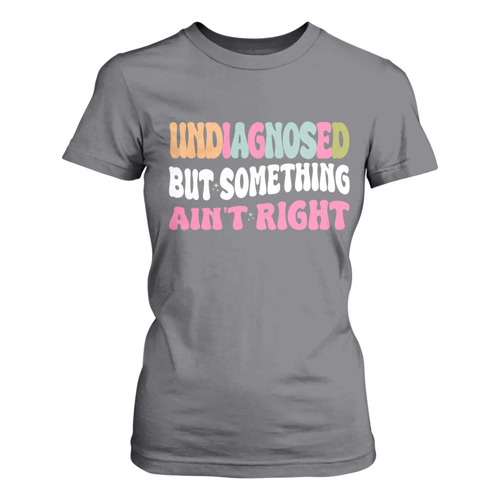 Funny Relatable Saying T Shirt For Women Undiagnosed But Something Aint Right