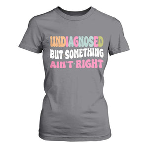 Funny Relatable Saying T Shirt For Women Undiagnosed But Something Aint Right
