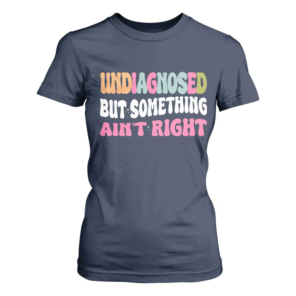 Funny Relatable Saying T Shirt For Women Undiagnosed But Something Aint Right