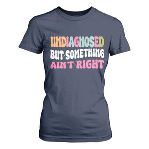 Funny Relatable Saying T Shirt For Women Undiagnosed But Something Aint Right