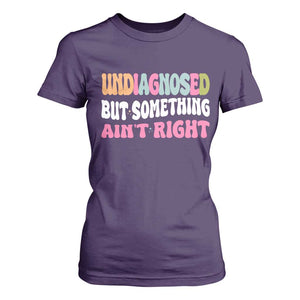 Funny Relatable Saying T Shirt For Women Undiagnosed But Something Aint Right
