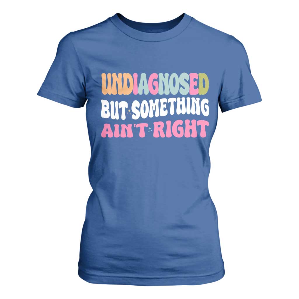Funny Relatable Saying T Shirt For Women Undiagnosed But Something Aint Right
