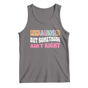 Funny Relatable Saying Tank Top Undiagnosed But Something Aint Right