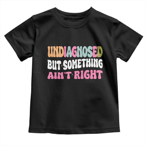 Funny Relatable Saying Toddler T Shirt Undiagnosed But Something Aint Right
