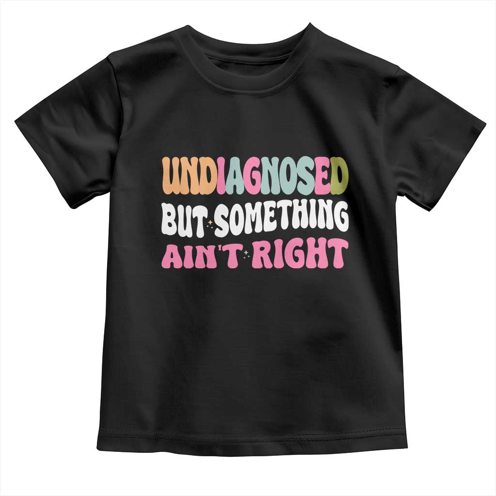 Funny Relatable Saying Toddler T Shirt Undiagnosed But Something Aint Right TS12 Black Print Your Wear