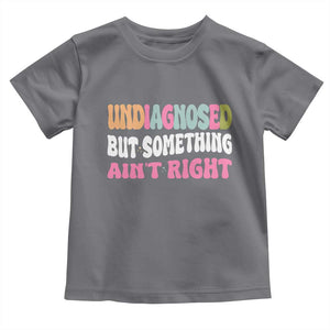 Funny Relatable Saying Toddler T Shirt Undiagnosed But Something Aint Right