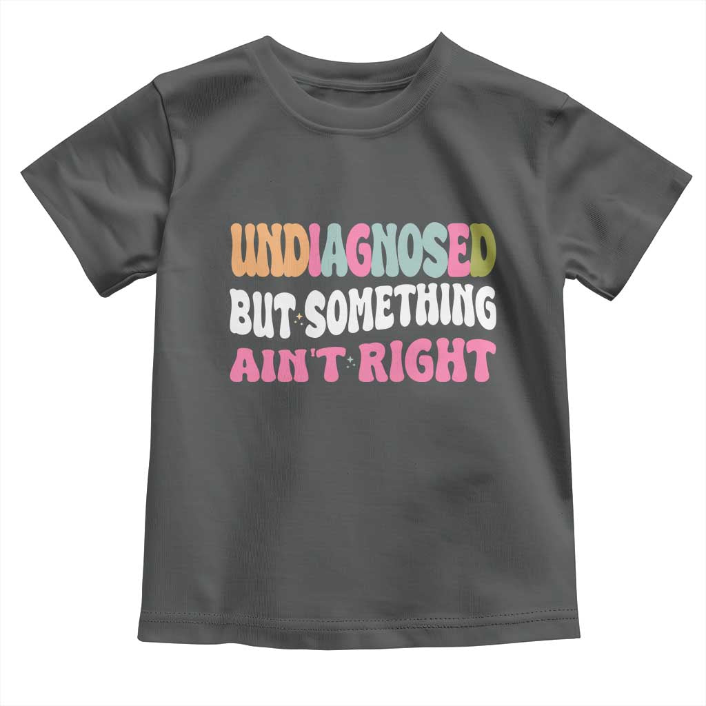 Funny Relatable Saying Toddler T Shirt Undiagnosed But Something Aint Right