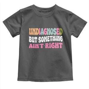 Funny Relatable Saying Toddler T Shirt Undiagnosed But Something Aint Right
