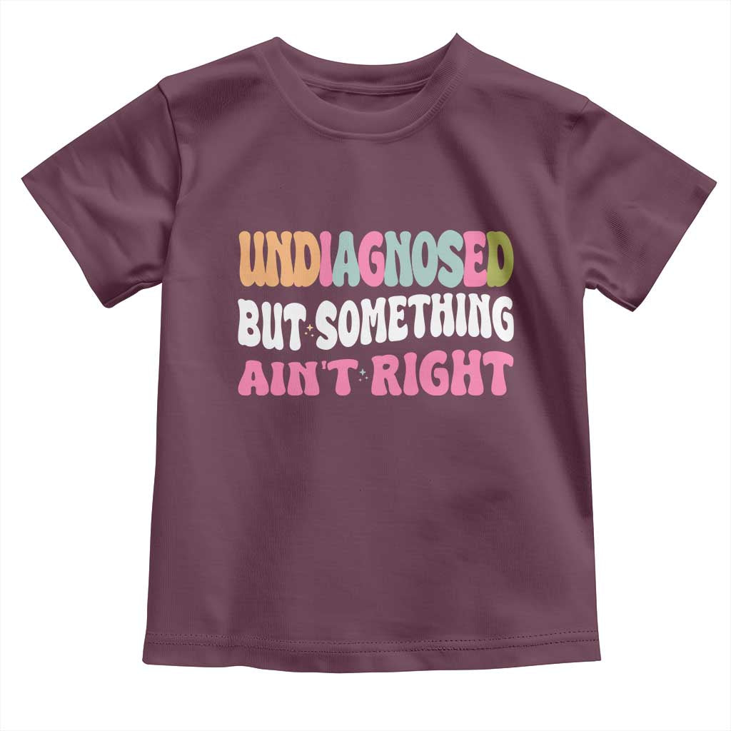 Funny Relatable Saying Toddler T Shirt Undiagnosed But Something Aint Right