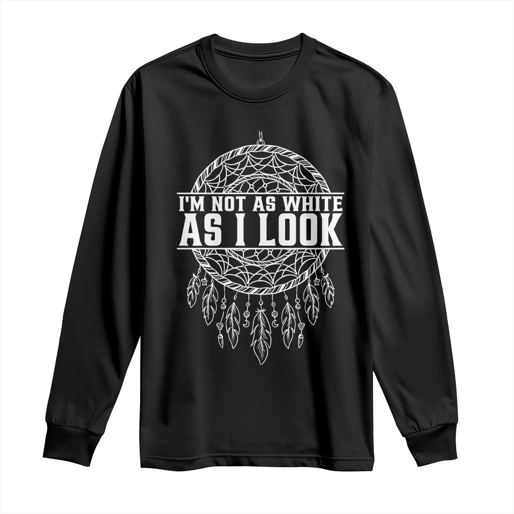 Im Not As White As I Look Long Sleeve Shirt Native Inspired Dreamcatcher