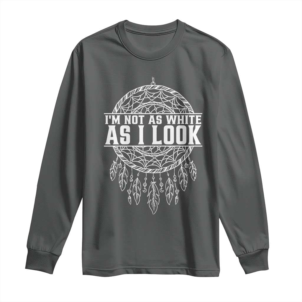 Im Not As White As I Look Long Sleeve Shirt Native Inspired Dreamcatcher