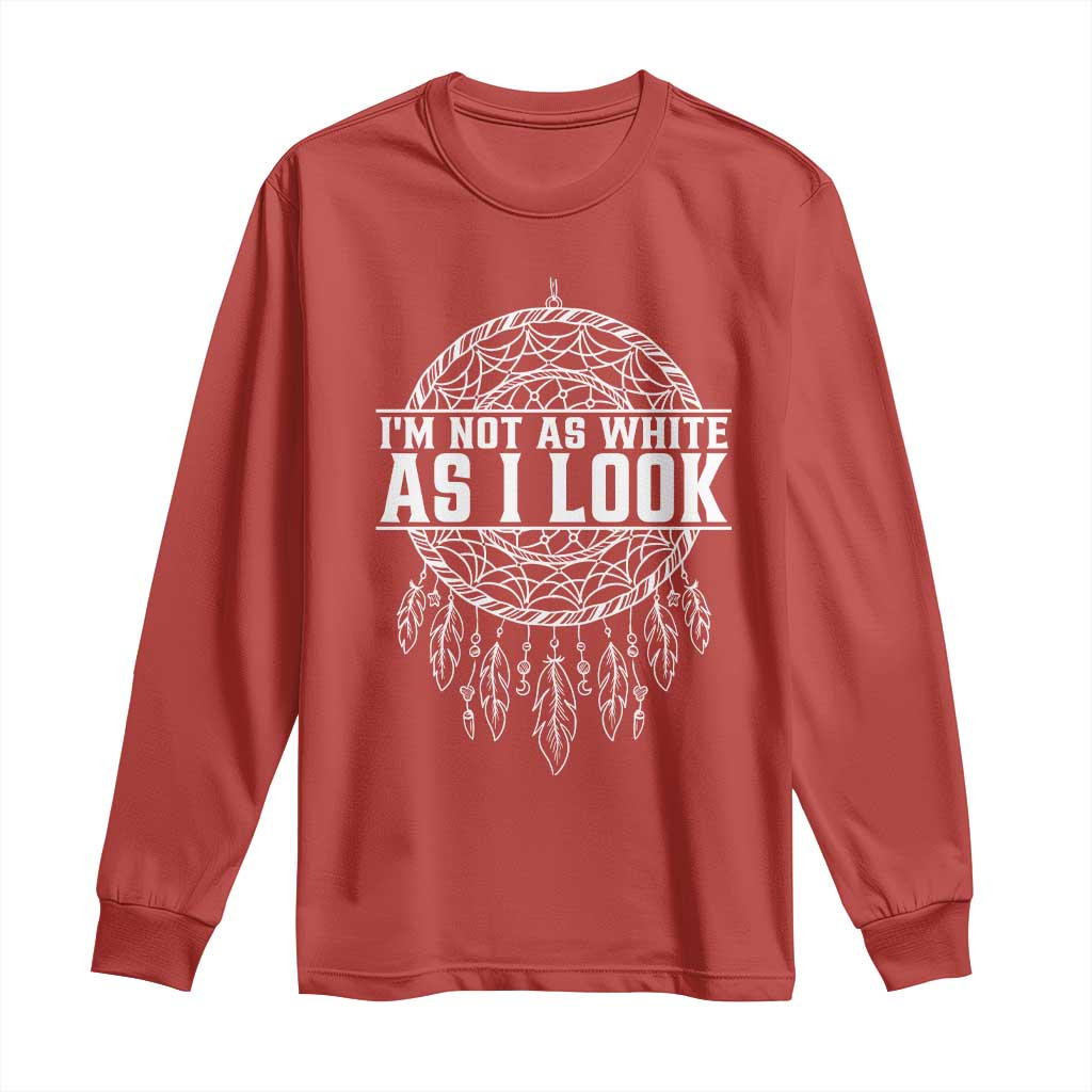 Im Not As White As I Look Long Sleeve Shirt Native Inspired Dreamcatcher