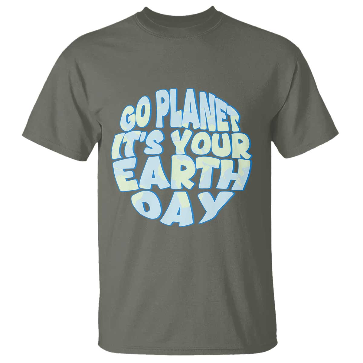Go Planet It Is Your Earth Day T Shirt Environmental Activism TS12 Military Green Print Your Wear