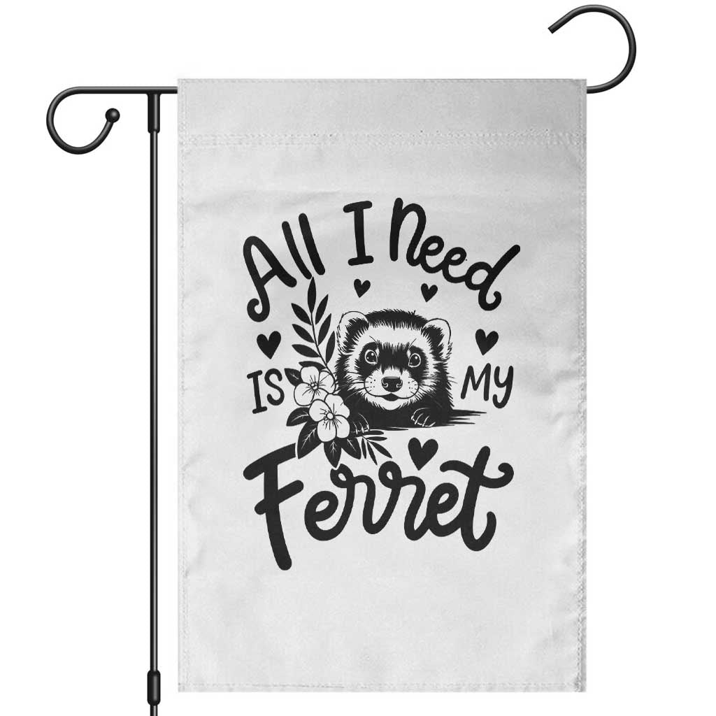 All I Need Is My Ferret Garden Flag Cute Exotic Pet Owner Gift TS12 White Print Your Wear