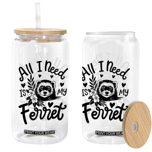 All I Need Is My Ferret Glass Can Cute Exotic Pet Owner Gift TS12 Print Your Wear