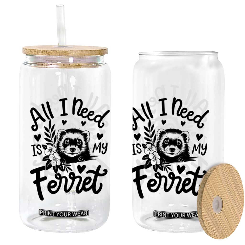 All I Need Is My Ferret Glass Can Cute Exotic Pet Owner Gift TS12 Print Your Wear