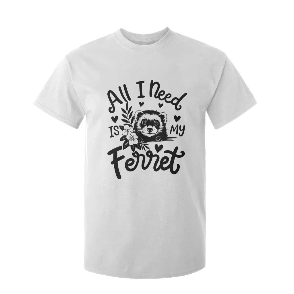 All I Need Is My Ferret T Shirt For Kid Cute Exotic Pet Owner Gift TS12 White Print Your Wear