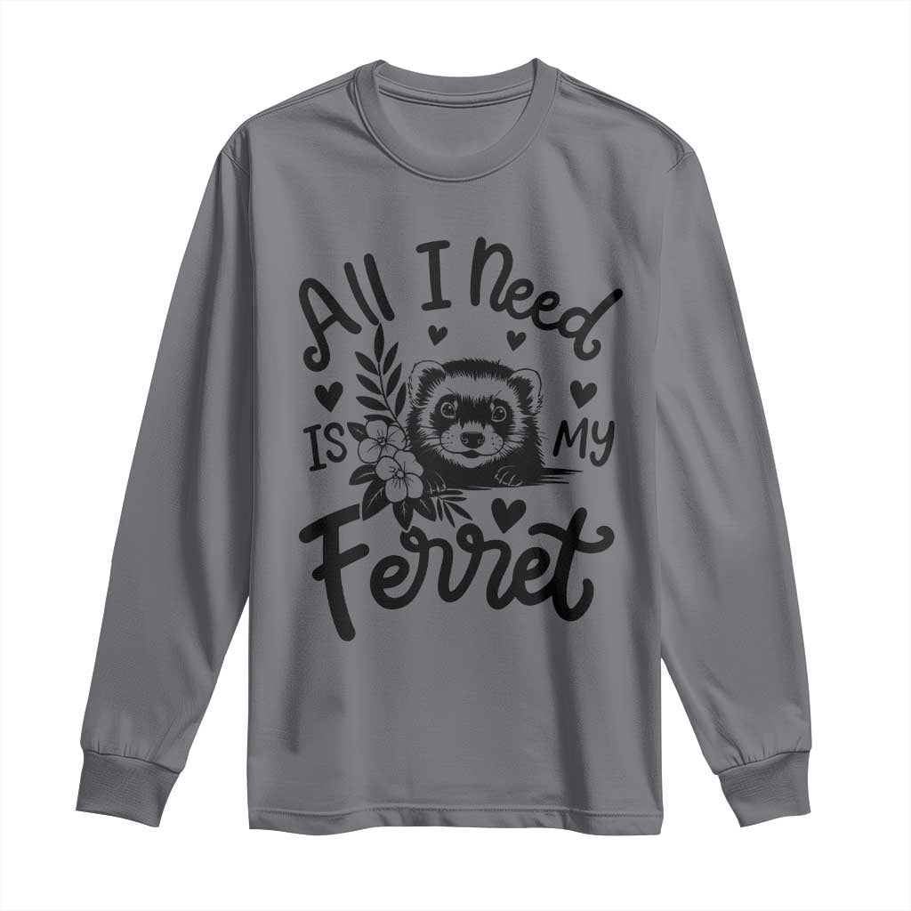 All I Need Is My Ferret Long Sleeve Shirt Cute Exotic Pet Owner Gift TS12 Charcoal Print Your Wear