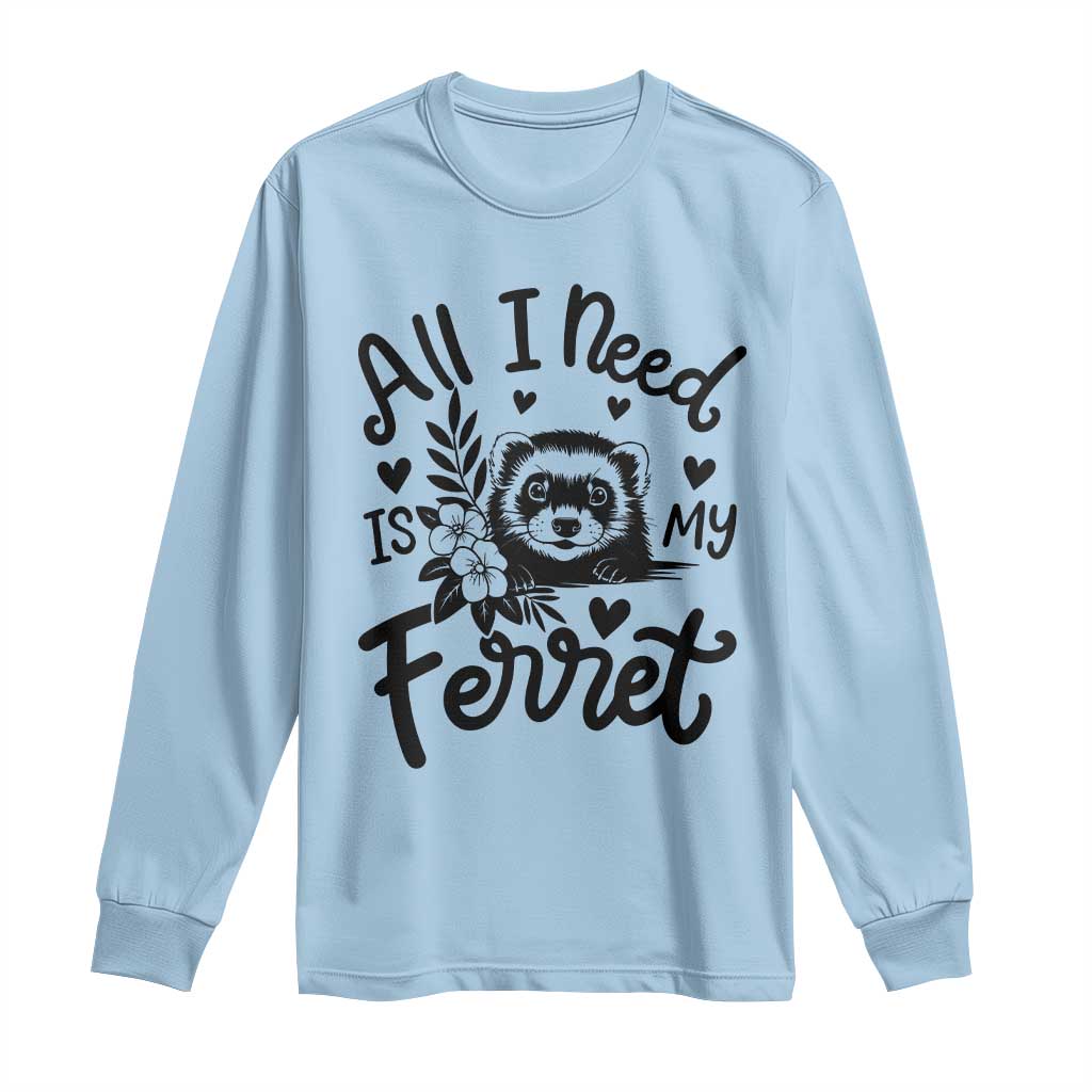 All I Need Is My Ferret Long Sleeve Shirt Cute Exotic Pet Owner Gift TS12 Light Blue Print Your Wear
