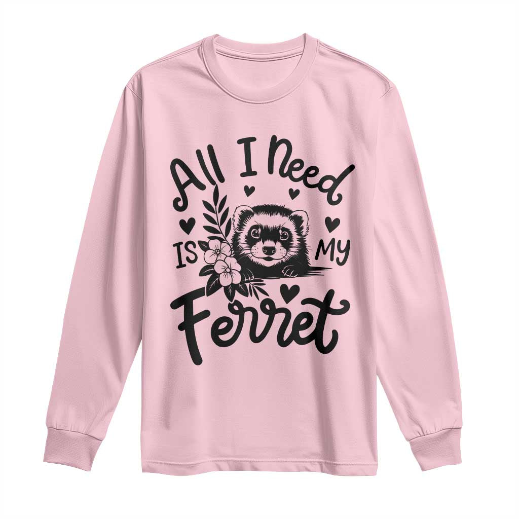 All I Need Is My Ferret Long Sleeve Shirt Cute Exotic Pet Owner Gift TS12 Light Pink Print Your Wear