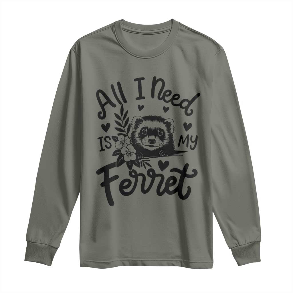 All I Need Is My Ferret Long Sleeve Shirt Cute Exotic Pet Owner Gift TS12 Military Green Print Your Wear