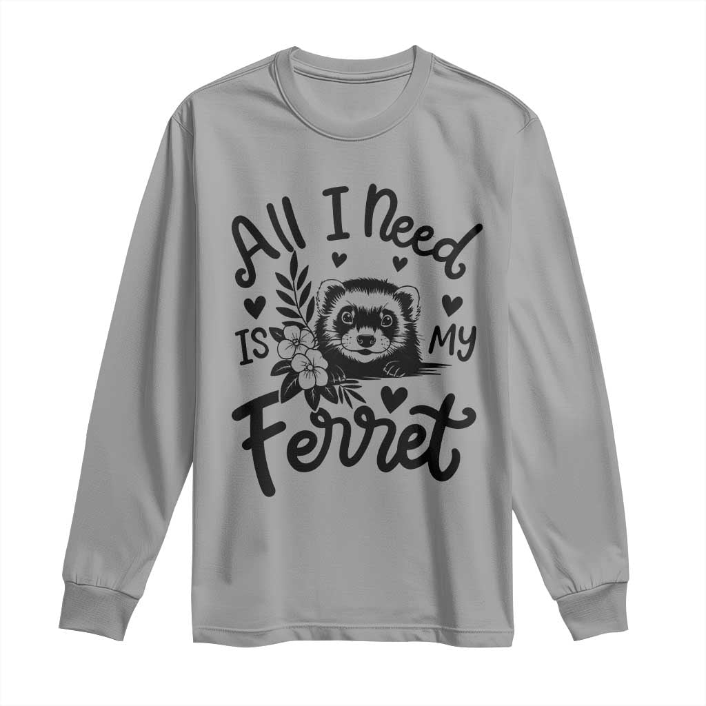 All I Need Is My Ferret Long Sleeve Shirt Cute Exotic Pet Owner Gift TS12 Sport Gray Print Your Wear