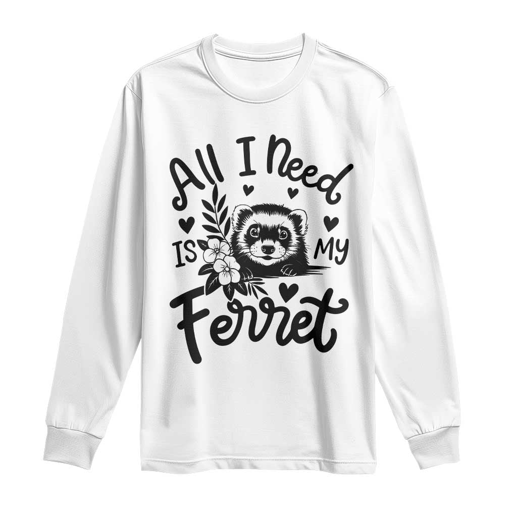 All I Need Is My Ferret Long Sleeve Shirt Cute Exotic Pet Owner Gift TS12 White Print Your Wear