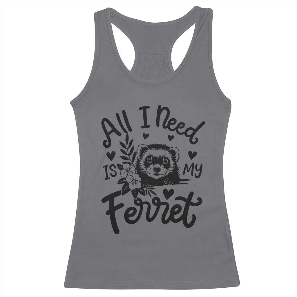 All I Need Is My Ferret Racerback Tank Top Cute Exotic Pet Owner Gift TS12 Charcoal Print Your Wear