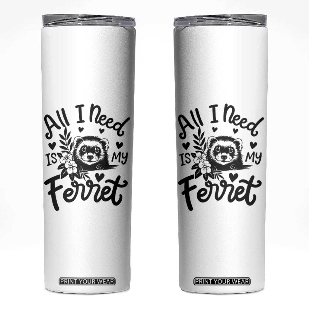 All I Need Is My Ferret Skinny Tumbler Cute Exotic Pet Owner Gift TS12 White Print Your Wear