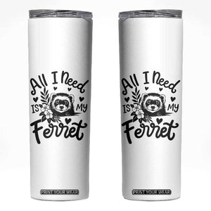 All I Need Is My Ferret Skinny Tumbler Cute Exotic Pet Owner Gift TS12 White Print Your Wear