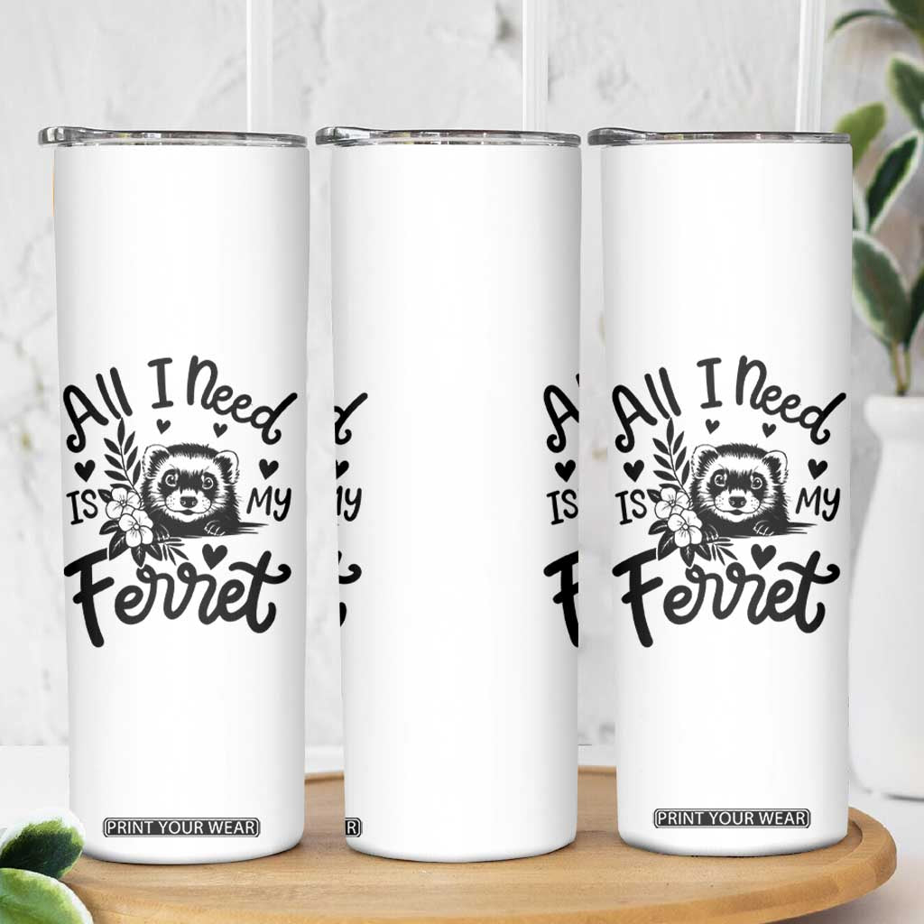 All I Need Is My Ferret Skinny Tumbler Cute Exotic Pet Owner Gift TS12 Print Your Wear