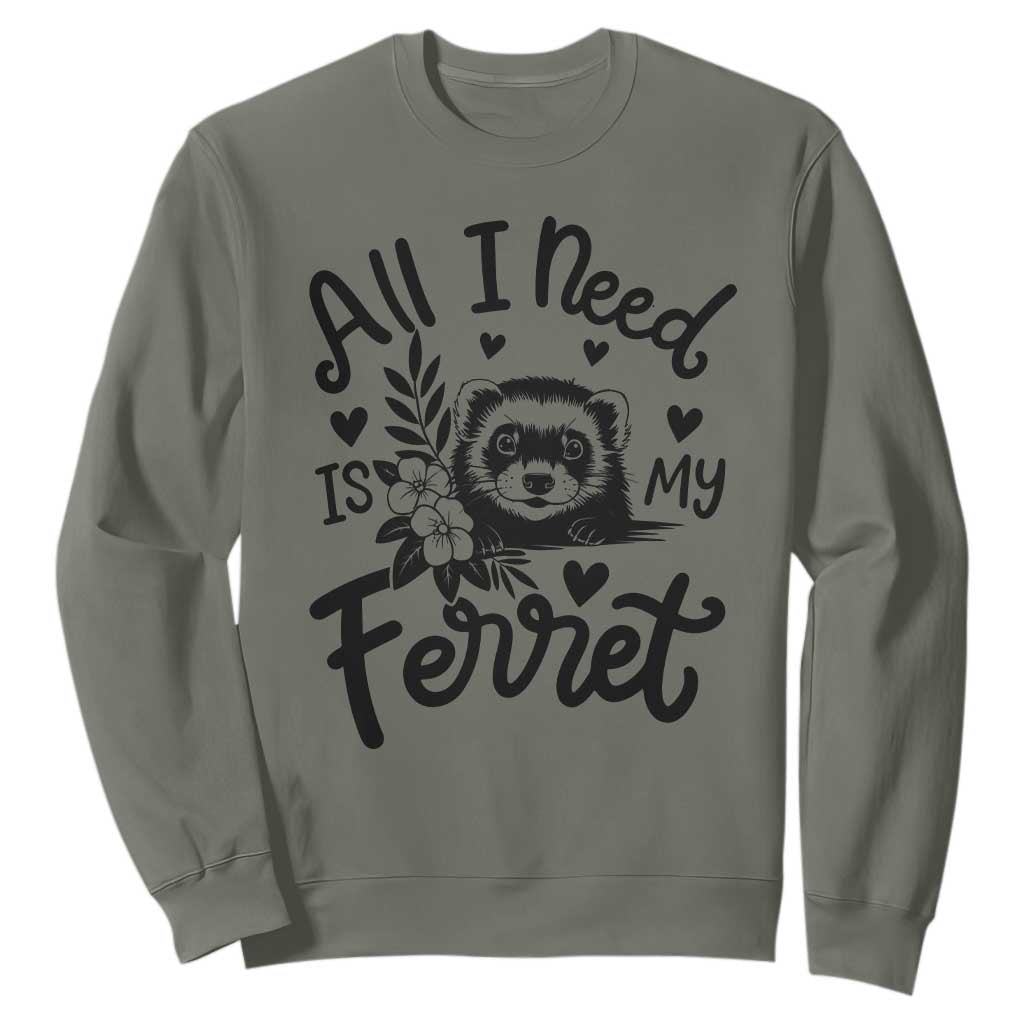 All I Need Is My Ferret Sweatshirt Cute Exotic Pet Owner Gift TS12 Military Green Print Your Wear