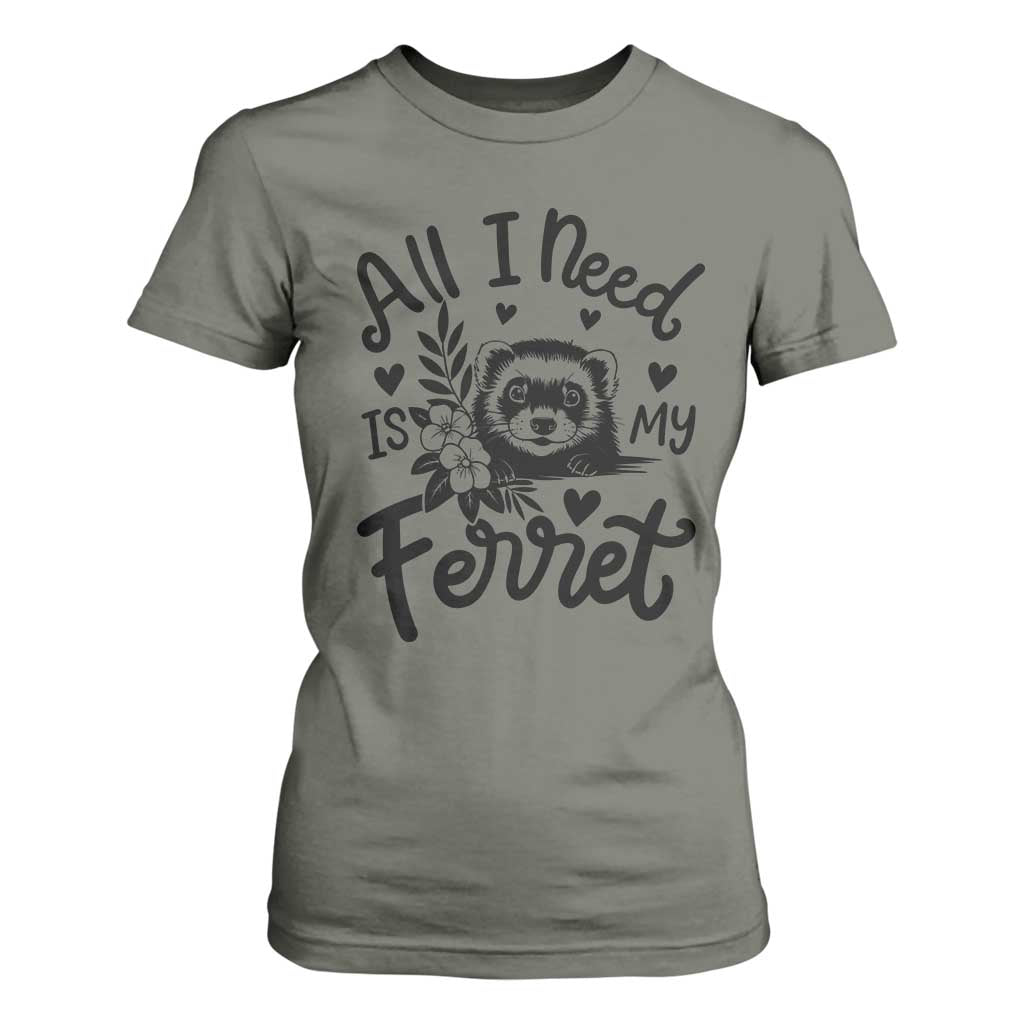 All I Need Is My Ferret T Shirt For Women Cute Exotic Pet Owner Gift TS12 Military Green Print Your Wear