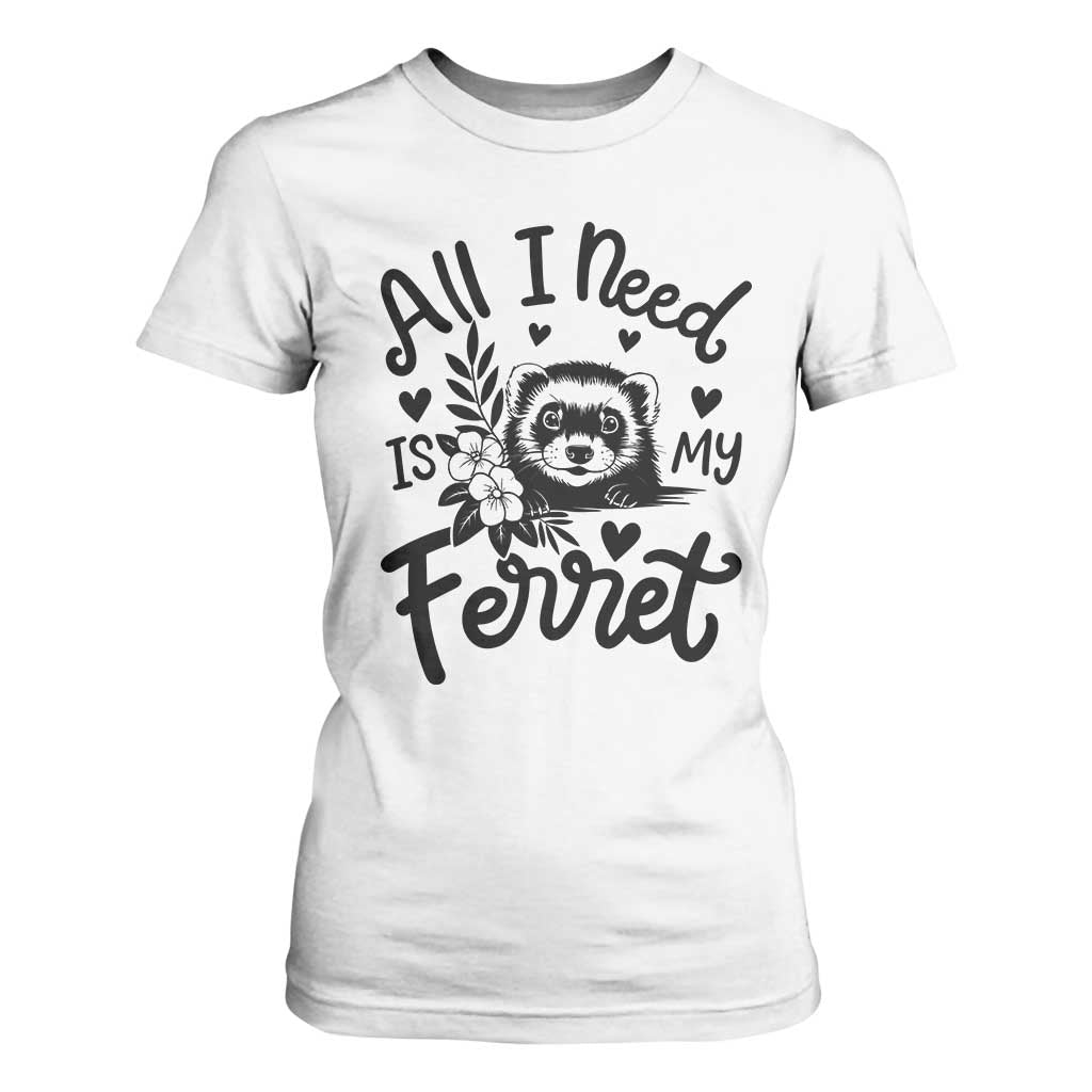 All I Need Is My Ferret T Shirt For Women Cute Exotic Pet Owner Gift TS12 White Print Your Wear