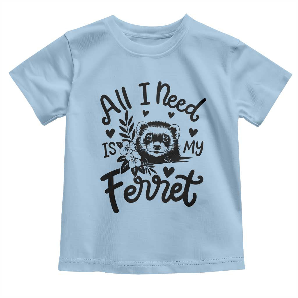 All I Need Is My Ferret Toddler T Shirt Cute Exotic Pet Owner Gift TS12 Light Blue Print Your Wear