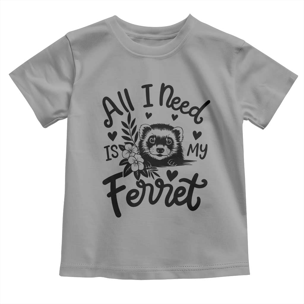 All I Need Is My Ferret Toddler T Shirt Cute Exotic Pet Owner Gift TS12 Sport Gray Print Your Wear
